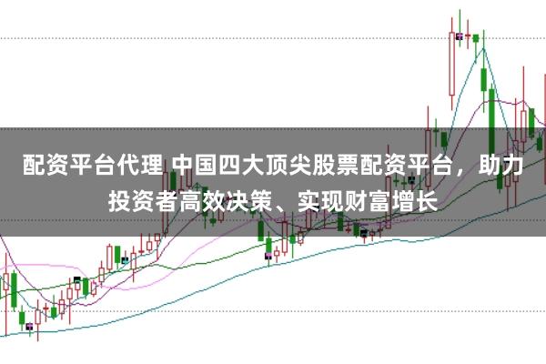 配资平台代理 中国四大顶尖股票配资平台，助力投资者高效决策、实现财富增长