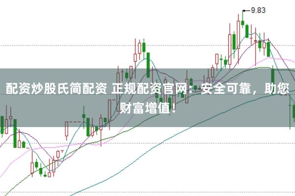 配资炒股氏简配资 正规配资官网：安全可靠，助您财富增值！