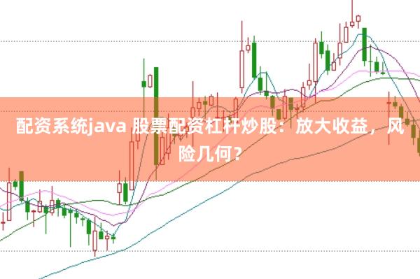 配资系统java 股票配资杠杆炒股：放大收益，风险几何？
