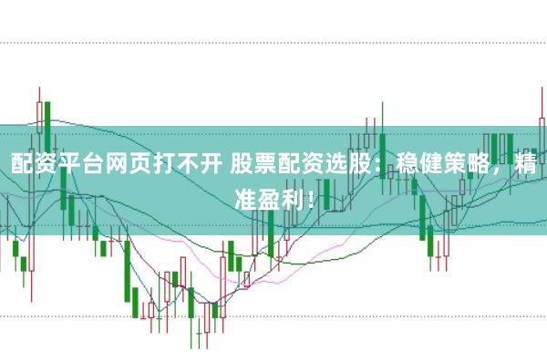 配资平台网页打不开 股票配资选股：稳健策略，精准盈利！