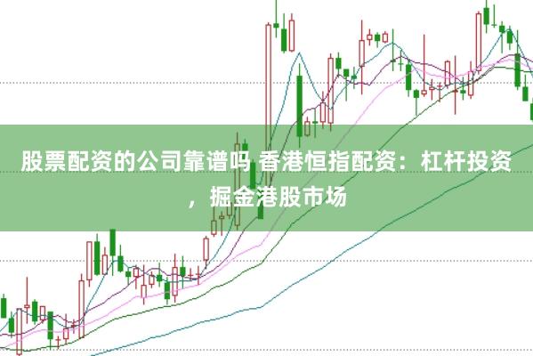 股票配资的公司靠谱吗 香港恒指配资：杠杆投资，掘金港股市场
