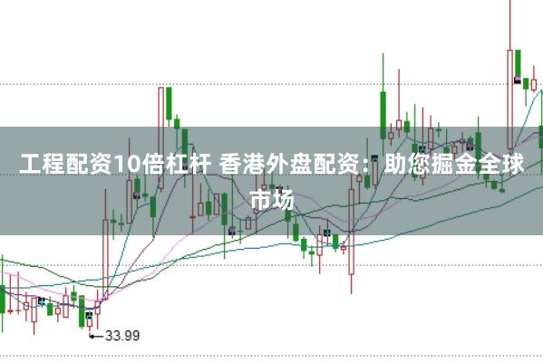 工程配资10倍杠杆 香港外盘配资：助您掘金全球市场