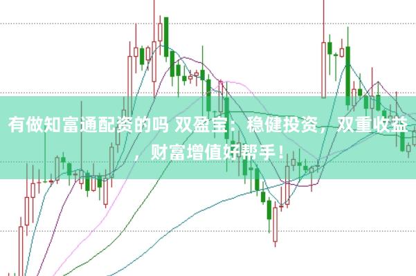 有做知富通配资的吗 双盈宝：稳健投资，双重收益，财富增值好帮手！