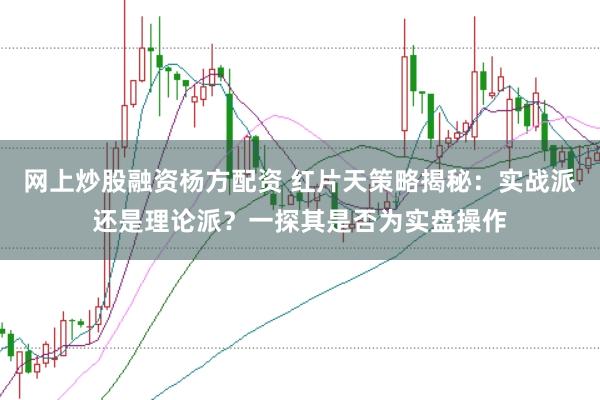 网上炒股融资杨方配资 红片天策略揭秘：实战派还是理论派？一探其是否为实盘操作