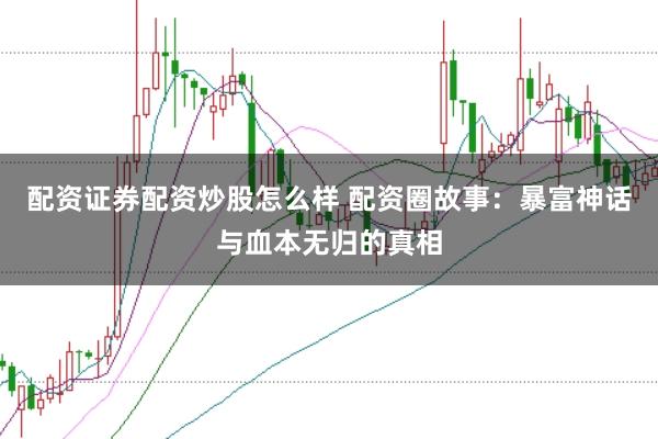 配资证券配资炒股怎么样 配资圈故事：暴富神话与血本无归的真相