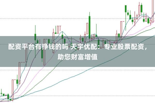 配资平台有挣钱的吗 天宇优配：专业股票配资，助您财富增值