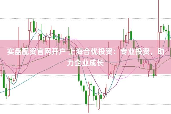 实盘配资官网开户 上海合优投资：专业投资，助力企业成长