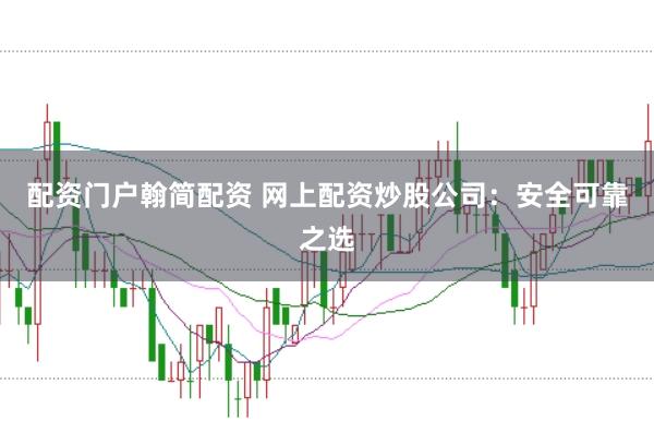 配资门户翰简配资 网上配资炒股公司：安全可靠之选