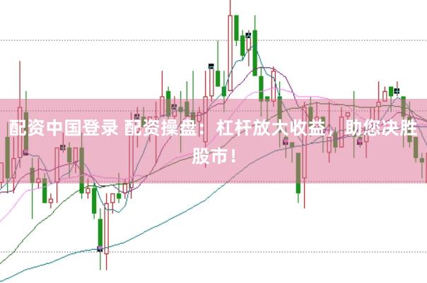 配资中国登录 配资操盘：杠杆放大收益，助您决胜股市！