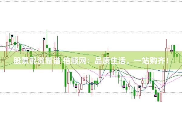 股票配资靠谱 倍顺网：品质生活，一站购齐！