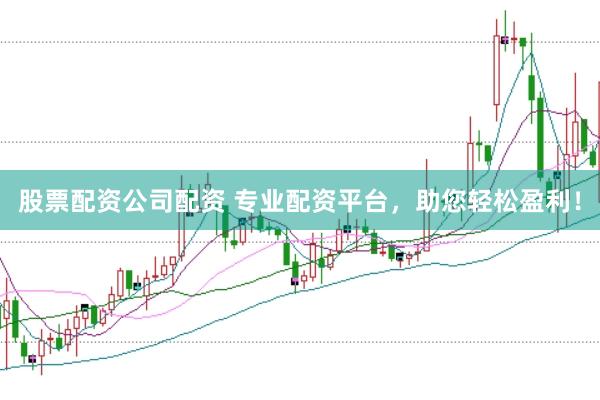股票配资公司配资 专业配资平台，助您轻松盈利！