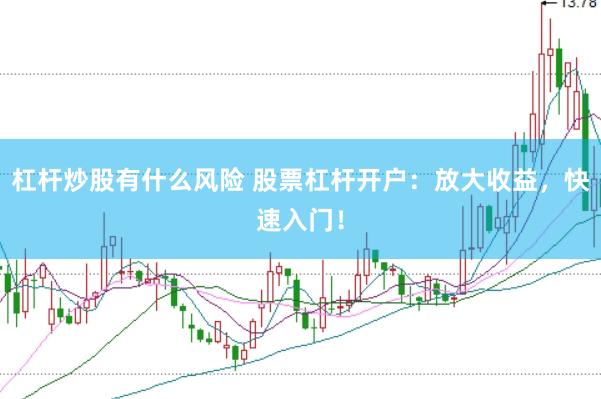 杠杆炒股有什么风险 股票杠杆开户：放大收益，快速入门！