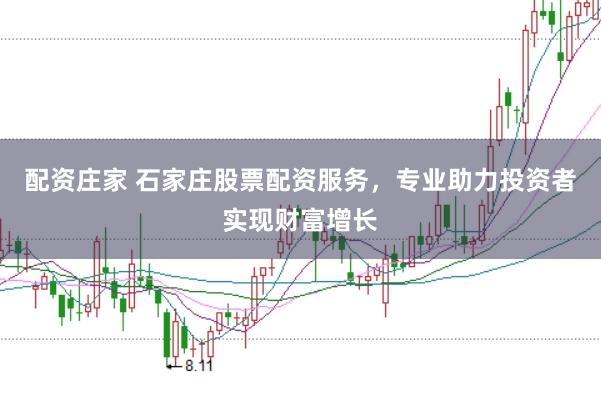 配资庄家 石家庄股票配资服务，专业助力投资者实现财富增长