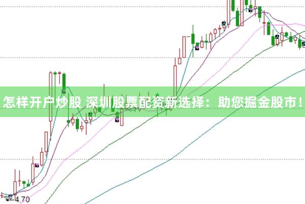 怎样开户炒股 深圳股票配资新选择：助您掘金股市！