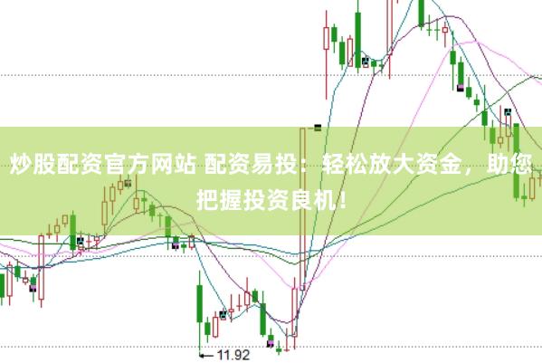炒股配资官方网站 配资易投：轻松放大资金，助您把握投资良机！