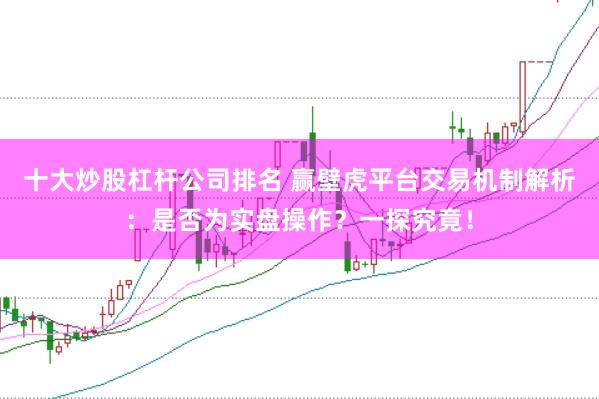 十大炒股杠杆公司排名 赢壁虎平台交易机制解析：是否为实盘操作？一探究竟！