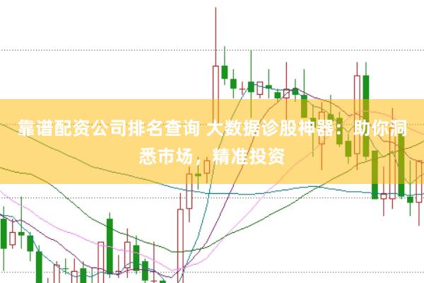 靠谱配资公司排名查询 大数据诊股神器：助你洞悉市场，精准投资
