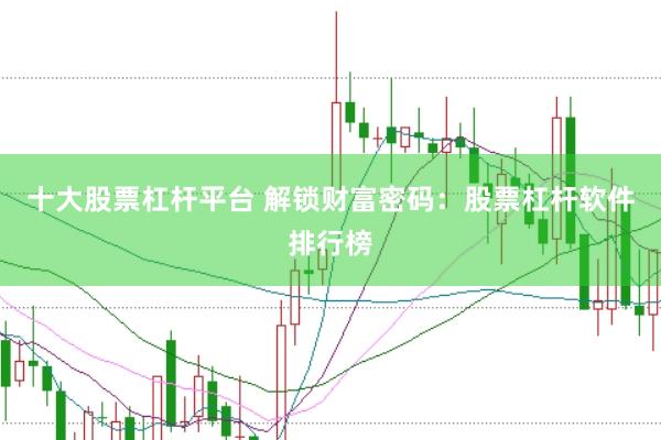 十大股票杠杆平台 解锁财富密码：股票杠杆软件排行榜