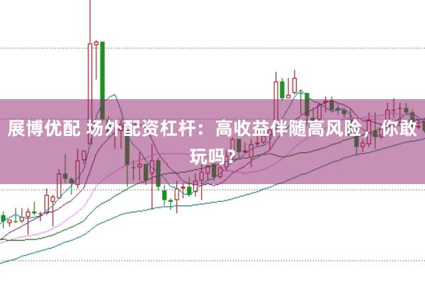 展博优配 场外配资杠杆：高收益伴随高风险，你敢玩吗？