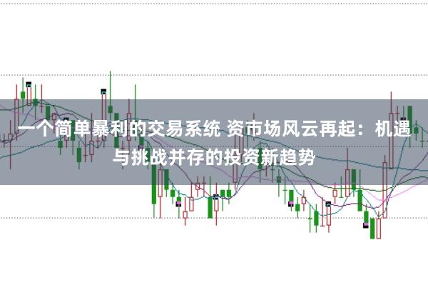 一个简单暴利的交易系统 资市场风云再起：机遇与挑战并存的投资新趋势