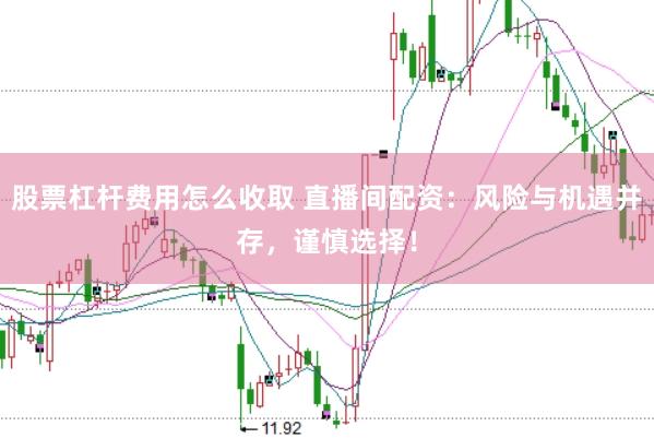 股票杠杆费用怎么收取 直播间配资：风险与机遇并存，谨慎选择！