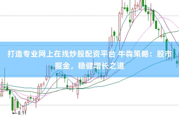 打造专业网上在线炒股配资平台 牛犇策略：股市掘金，稳健增长之道