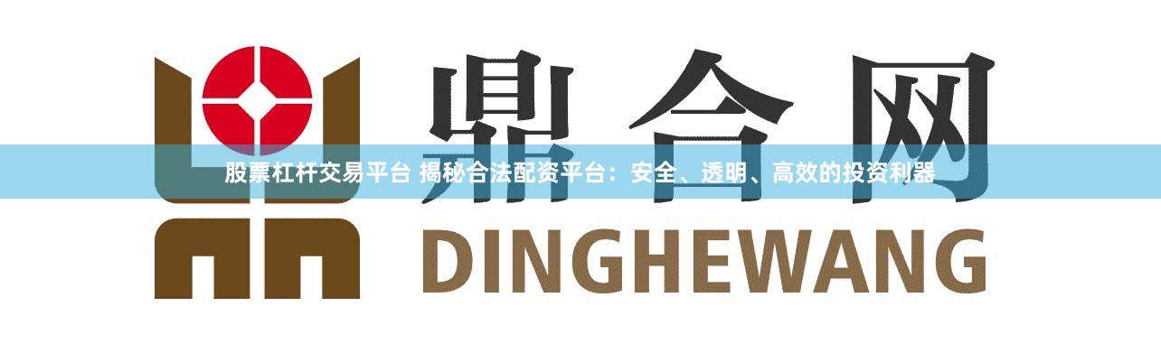 股票杠杆交易平台 揭秘合法配资平台：安全、透明、高效的投资利器