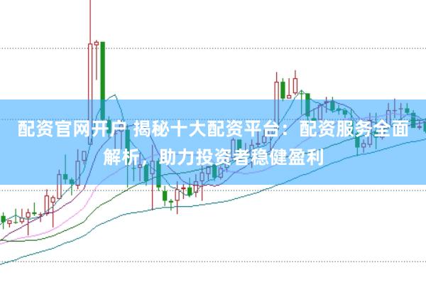 配资官网开户 揭秘十大配资平台:配资服务全面解析,助力投资者稳健盈利