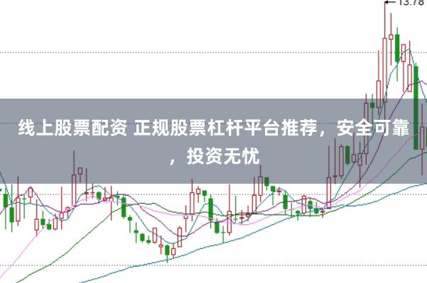线上股票配资 正规股票杠杆平台推荐，安全可靠，投资无忧