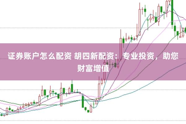 证券账户怎么配资 胡四新配资：专业投资，助您财富增值