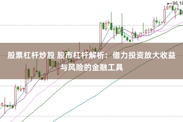 股票杠杆炒股 股市杠杆解析：借力投资放大收益与风险的金融工具