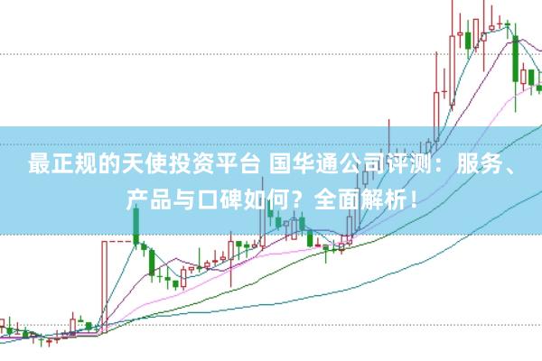 最正规的天使投资平台 国华通公司评测：服务、产品与口碑如何？全面解析！