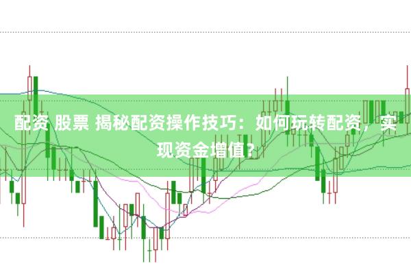 配资 股票 揭秘配资操作技巧：如何玩转配资，实现资金增值？