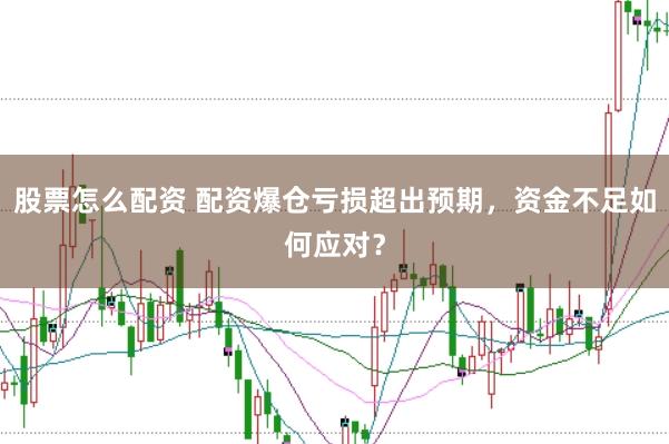 股票怎么配资 配资爆仓亏损超出预期，资金不足如何应对？