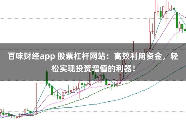 百味财经app 股票杠杆网站：高效利用资金，轻松实现投资增值的利器！