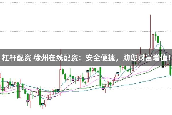 杠杆配资 徐州在线配资：安全便捷，助您财富增值！