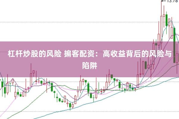 杠杆炒股的风险 掮客配资：高收益背后的风险与陷阱
