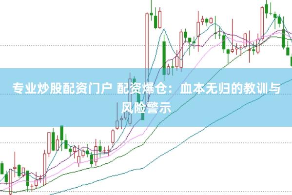 专业炒股配资门户 配资爆仓：血本无归的教训与风险警示