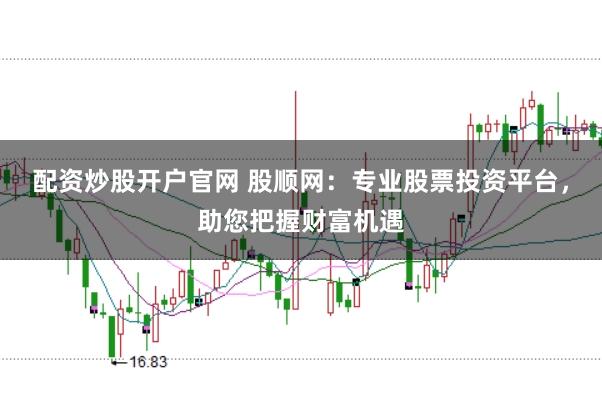 配资炒股开户官网 股顺网：专业股票投资平台，助您把握财富机遇