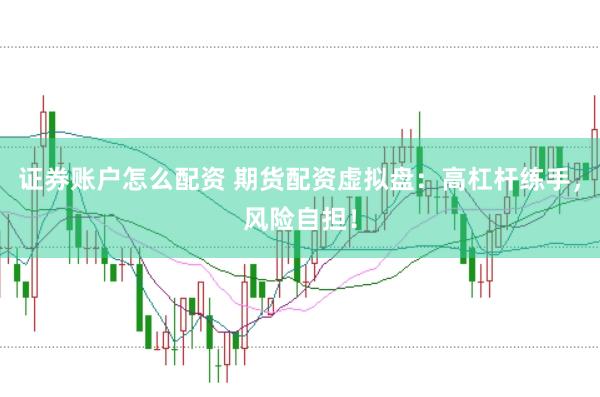 证券账户怎么配资 期货配资虚拟盘:高杠杆练手,风险自担!