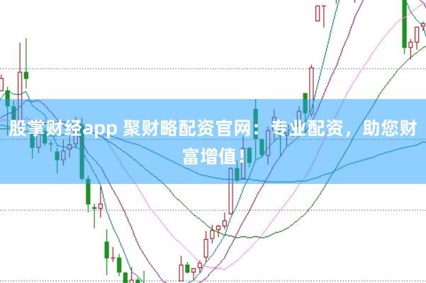 股掌财经app 聚财略配资官网:专业配资,助您财富增值!