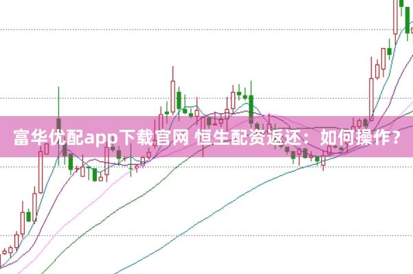 富华优配app下载官网 恒生配资返还：如何操作？