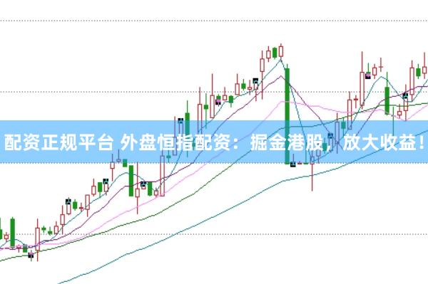 配资正规平台 外盘恒指配资:掘金港股,放大收益!
