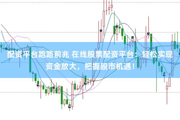 配资平台跑路前兆 在线股票配资平台：轻松实现资金放大，把握股市机遇！