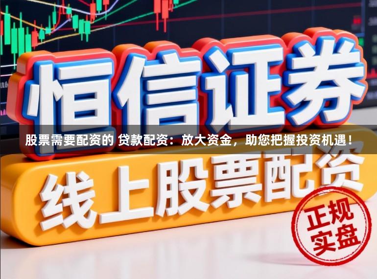 股票需要配资的 贷款配资:放大资金,助您把握投资机遇!