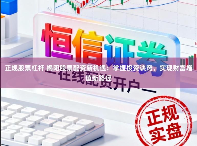 正规股票杠杆 揭阳股票配资新机遇:掌握投资诀窍,实现财富增值新路径