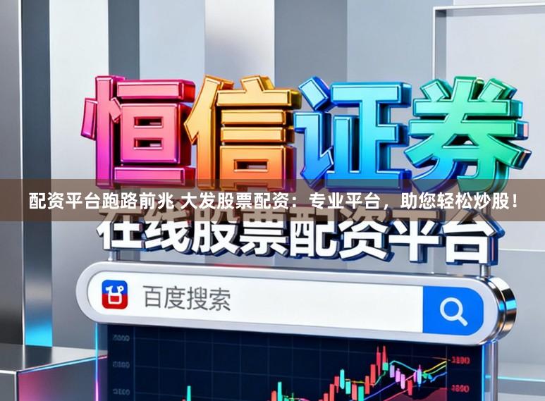 配资平台跑路前兆 大发股票配资：专业平台，助您轻松炒股！