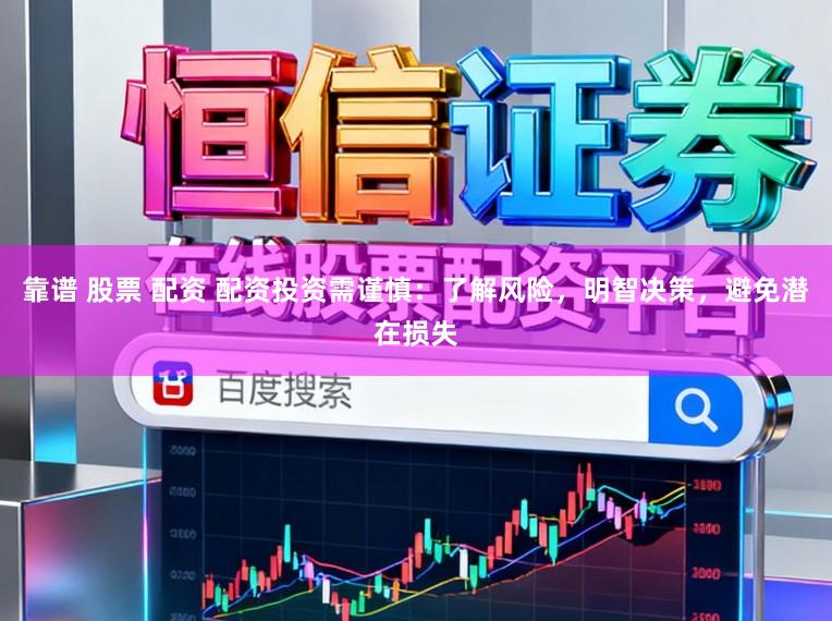 靠谱 股票 配资 配资投资需谨慎:了解风险,明智决策,避免潜在损失