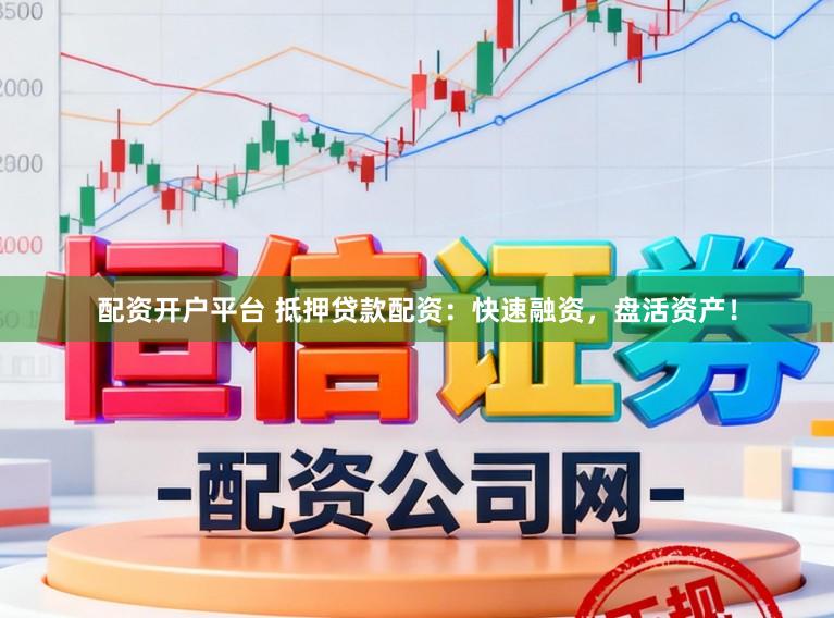 配资开户平台 抵押贷款配资：快速融资，盘活资产！