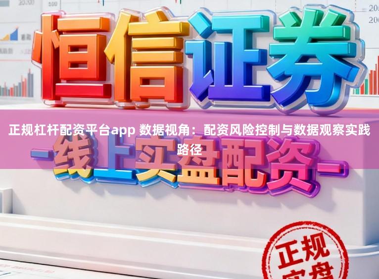 正规杠杆配资平台app 数据视角：配资风险控制与数据观察实践路径